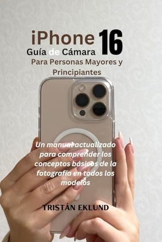 iPhone 16 Guía de Cámara para Personas Mayores y Principiantes: Un manual actualizado para comprender los conceptos básicos de la fotografía en todos los modelos